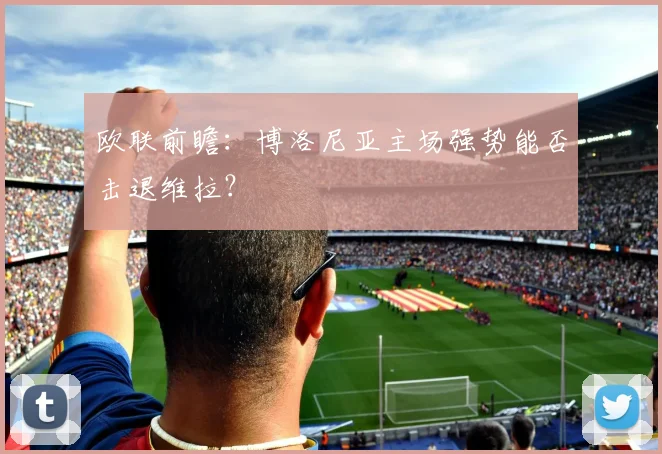 欧联前瞻:博洛尼亚主场强势能否击退维拉?
