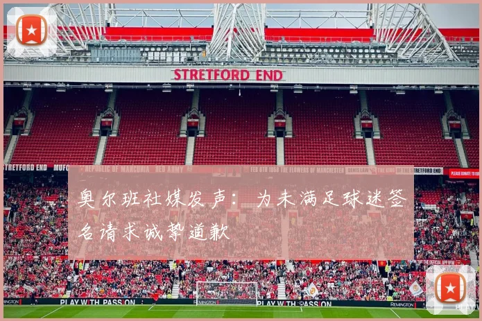 奥尔班社媒发声：为未满足球迷签名请求诚挚道歉