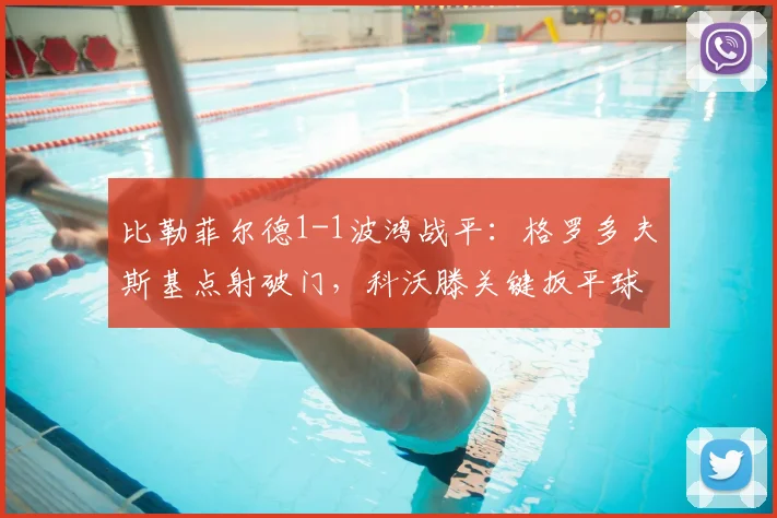 比勒菲尔德1-1波鸿战平：格罗多夫斯基点射破门，科沃滕关键扳平球全解析