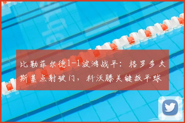 比勒菲尔德1-1波鸿战平：格罗多夫斯基点射破门，科沃滕关键扳平球全解析