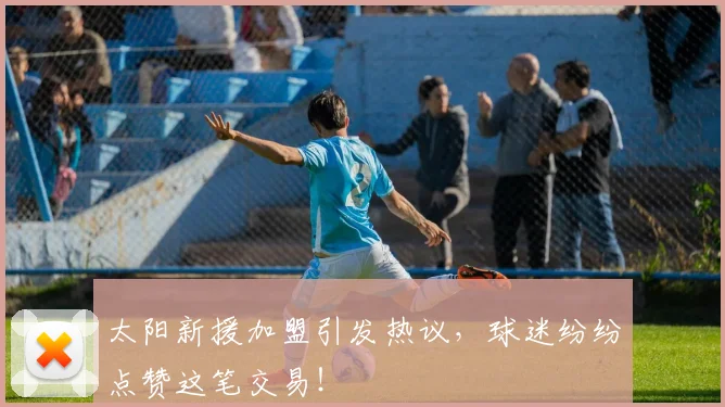 太阳新援加盟引发热议,球迷纷纷点赞这笔交易!
