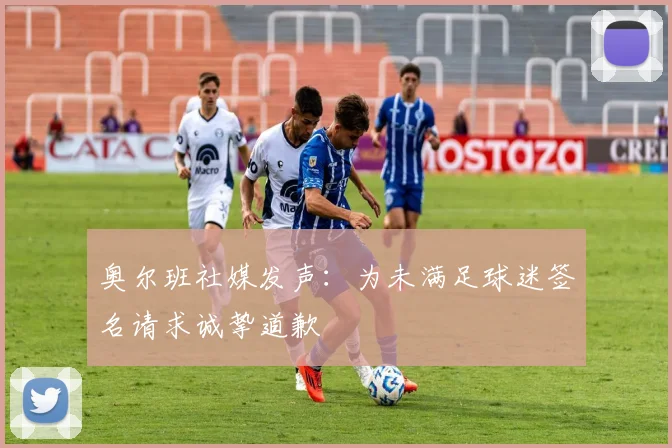 奥尔班社媒发声:为未满足球迷签名请求诚挚道歉